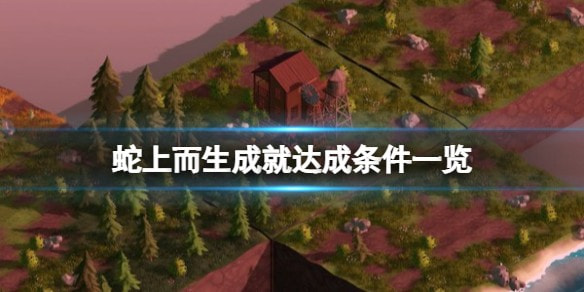 蛇上而生所有成就怎样解锁-蛇上而生全成就达成方法